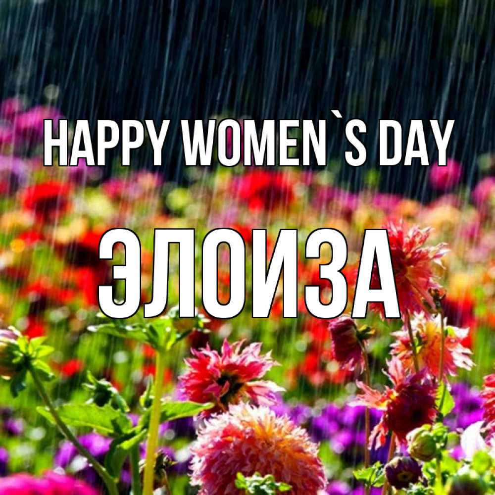 Greetings card с именем, Элоиза happy women`s day цветы под дождиком к международному женскому дню Greetings with text for free download 
